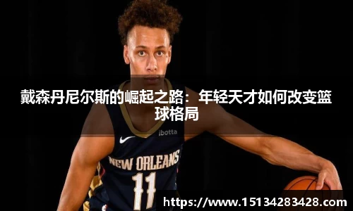戴森丹尼尔斯的崛起之路：年轻天才如何改变篮球格局