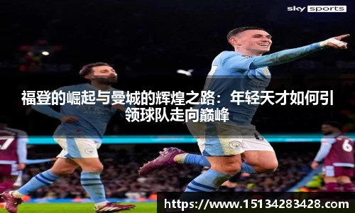 福登的崛起与曼城的辉煌之路：年轻天才如何引领球队走向巅峰