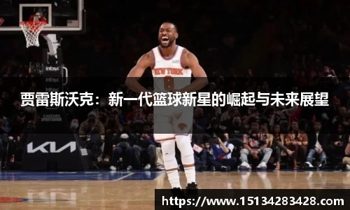 贾雷斯沃克：新一代篮球新星的崛起与未来展望